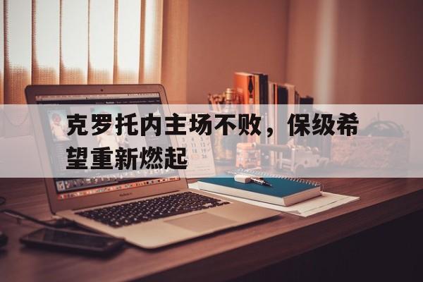克罗托内主场不败，保级希望重新燃起的简单介绍