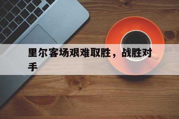里尔客场艰难取胜，战胜对手